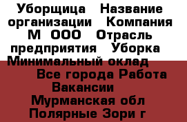 Уборщица › Название организации ­ Компания М, ООО › Отрасль предприятия ­ Уборка › Минимальный оклад ­ 14 000 - Все города Работа » Вакансии   . Мурманская обл.,Полярные Зори г.